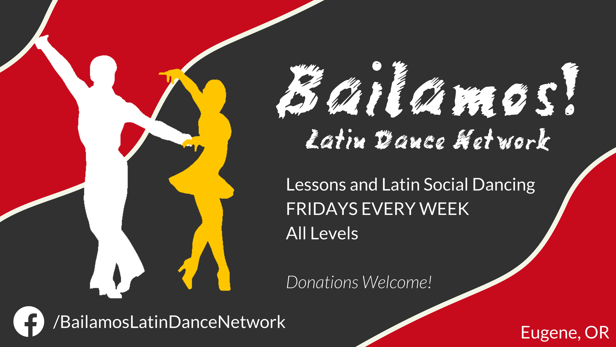 Image of Bailamos! Latin Dance Network with silhouetted dancers in white and yellow over red waving stripes and a gray background. Additional text reads, "Lessons and Latin Social Dancing. FRIDAYS EVERY WEEK. All Levels. Donations Welcome. Facebook.com/BailamosLatinDanceNetwork, Eugene, OR"